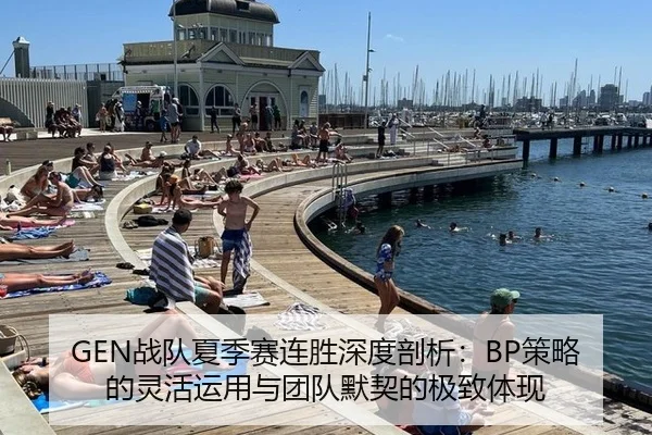 GEN战队夏季赛连胜深度剖析：BP策略的灵活运用与团队默契的极致体现