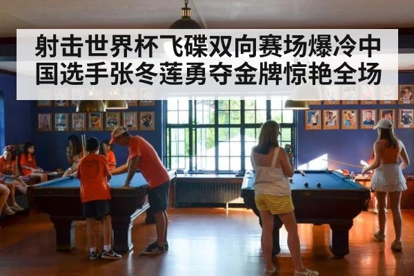 射击世界杯飞碟双向赛场爆冷中国选手张冬莲勇夺金牌惊艳全场