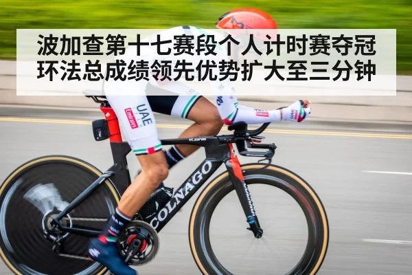 波加查第十七赛段个人计时赛夺冠 环法总成绩领先优势扩大至三分钟