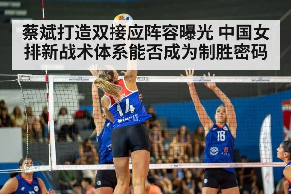 蔡斌打造双接应阵容曝光 中国女排新战术体系能否成为制胜密码