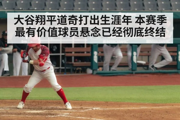 大谷翔平道奇打出生涯年 本赛季最有价值球员悬念已经彻底终结
