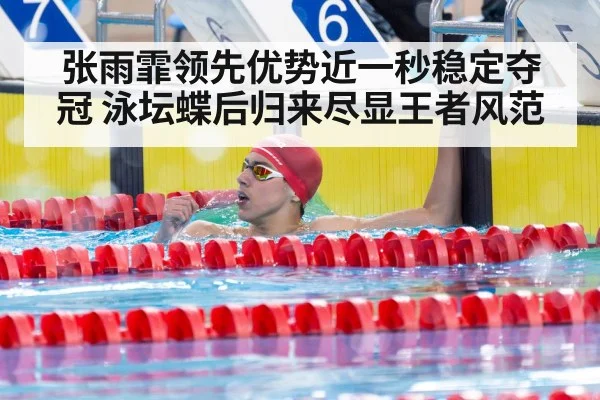张雨霏领先优势近一秒稳定夺冠 泳坛蝶后归来尽显王者风范